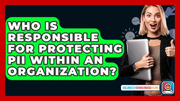 Who Is Responsible For Protecting PII Within An Organization? - SearchEnginesHub.com