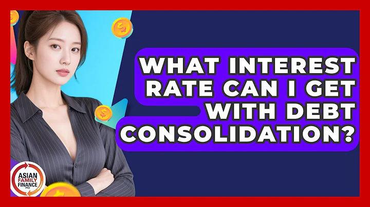 What Interest Rate Can I Get With Debt Consolidation? - Asian Family Finance Pro