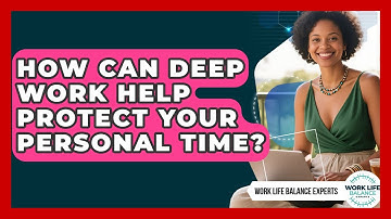 How Can Deep Work Help Protect Your Personal Time? - Work Life Balance Experts