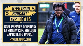 Premier Divisions & FA Sunday Cup  w/ Sheldon Baptiste (FC Bapco) │ Hype Train Podcast (Episode 15)