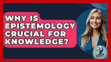 Why Is Epistemology Crucial For Knowledge? - Philosophy Beyond