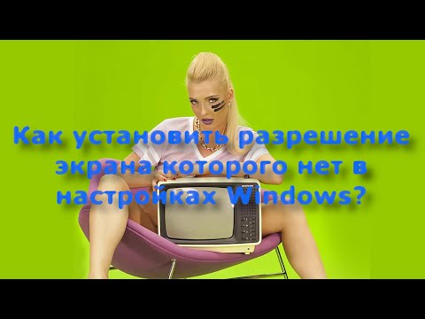 Как установить разрешение экрана которого нет в настройках Windows