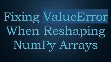 Fixing ValueError When Reshaping NumPy Arrays