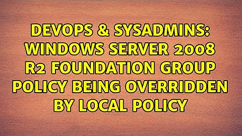 DevOps & SysAdmins: Windows Server 2008 R2 Foundation Group policy being overridden by local policy