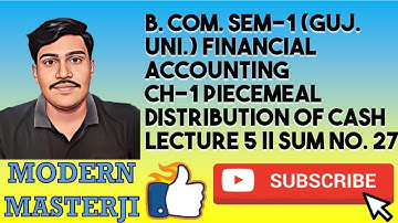 PIECEMEAL DISTRIBUTION OF CASH || LECTURE 5 || SUM NO. 27 || B. COM. SEM-1 (GUJ. UNI.)