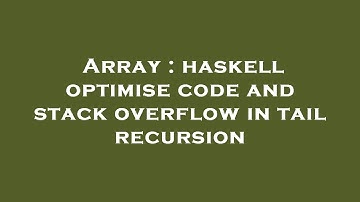 Array : haskell optimise code and stack overflow in tail recursion