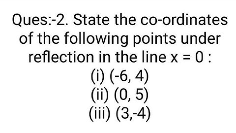 Ques:-2. State the co-ordinates of the following points under reflection in the line x = 0 :(i) (-6,