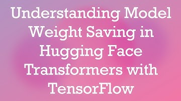 Understanding Model Weight Saving in Hugging Face Transformers with TensorFlow