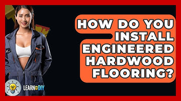 How Do You Install Engineered Hardwood Flooring? - LearnToDIY360.com