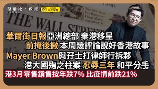 【堅離地政經】示範優雅地與中國分手：華爾街日報亞洲總部棄港移星，本周幾評論說好香港經濟故事；孖士打律師行拆夥，三年港大國殤之柱案為導火線；3月零售銷售比疫情前跌21% (馮智政)