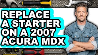 How To Replace A Starter On A 2007 Acura Mdx (Easy Method)