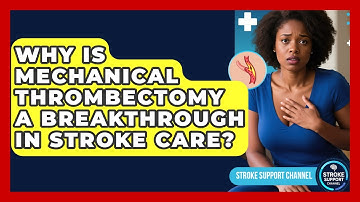 Why Is Mechanical Thrombectomy A Breakthrough In Stroke Care? - Stroke Support Channel