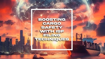 Boosting Cargo Safety with ISF Filing Techniques