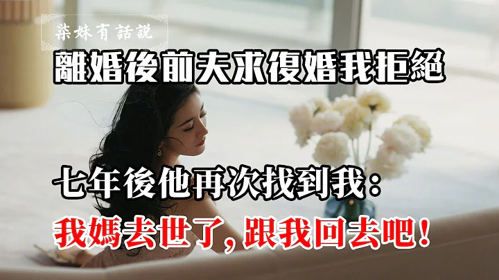 【婚姻情感】離婚後前夫求復婚我拒絕，七年後他再次找到我：我媽去世了，跟我回去吧！ - 天天要聞