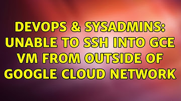 DevOps & SysAdmins: Unable to SSH into GCE VM from outside of Google Cloud network (2 Solutions!!)