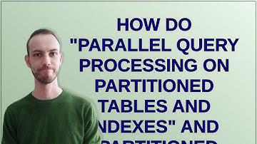 Dba: How do "Parallel query processing on partitioned tables and indexes" and "Partitioned table ...