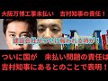 大阪万博工事未払い　責任は吉村知事にあり！国がついに矛先を吉村知事に向ける！