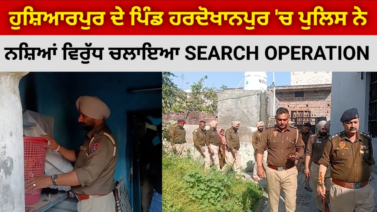 ਹੁਸ਼ਿਆਰਪੁਰ ਦੇ ਪਿੰਡ ਹਰਦੋਖਾਨਪੁਰ 'ਚ ਨਸ਼ਿਆਂ ਦੀਆਂ ਸ਼ਿਕਾਇਤਾਂ ਤੋਂ ਬਾਅਦ ਪਹੁੰਚ ਗਈ ਪੁਲਿਸ ਹੀ ਪੁਲਿਸ