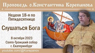 Слушаться Бога. Проповедь О. Константина Корепанова В Неделю 18-Ю По Пятидесятнице (08.10.2023)