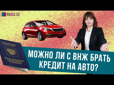 Можно ли с ВНЖ (видом на жительство)  брать кредит на авто в России?