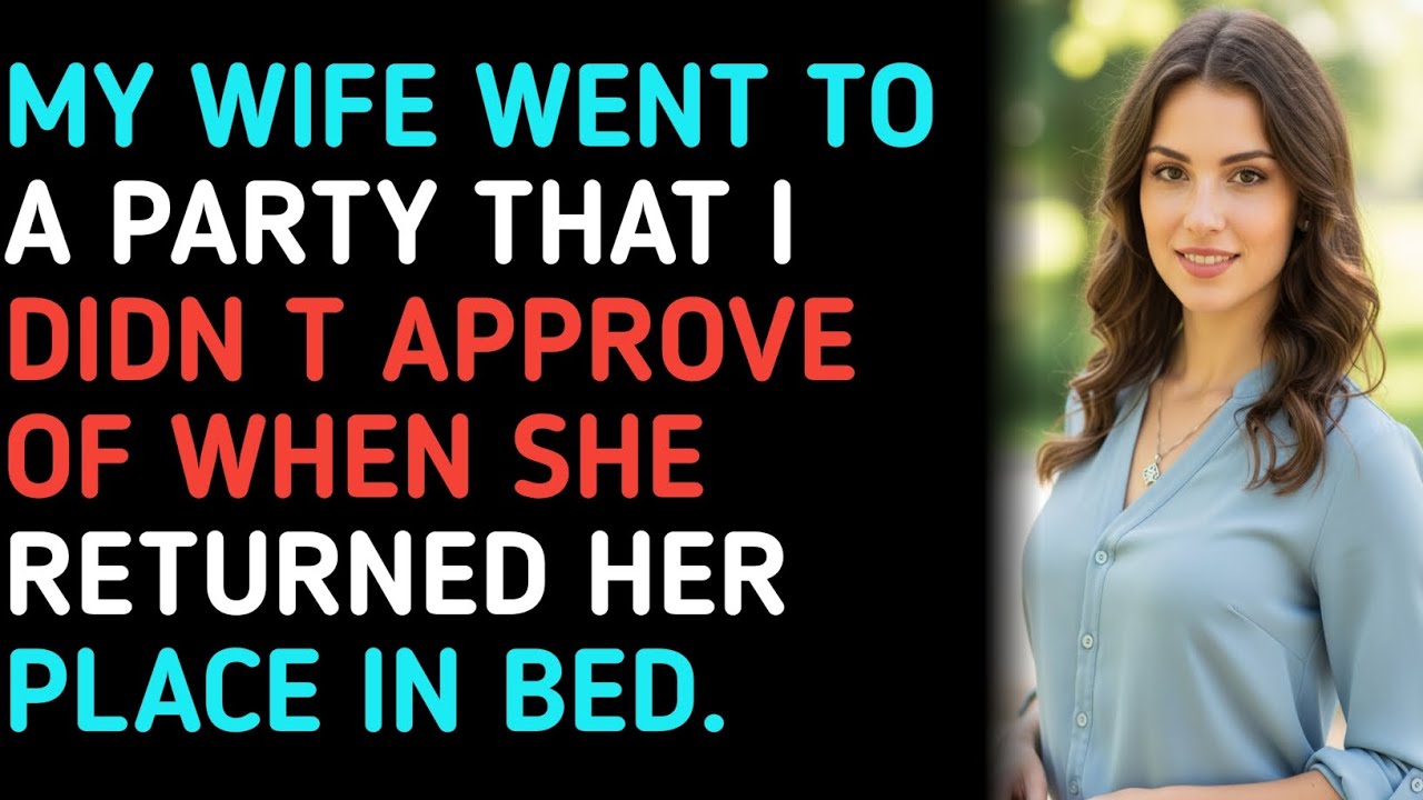 MY WIFE WENT TO A PARTY THAT I DIDN'T APPROVE OF WHEN SHE RETURNED HER ...