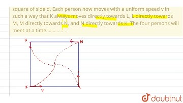 Four persons K,L,M,N are initially at the four corners of a square of side d. Each person now mo...