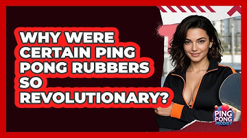 Why Were Certain Ping Pong Rubbers So Revolutionary? - Ping Pong Prodigy