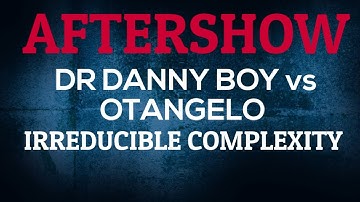 AFTERSHOW | Dr Danny Boy VS Otangelo - Irreducible Complexity