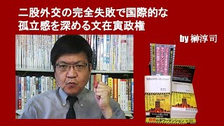 二股外交の完全失敗で国際的な孤立感を深める文在寅政権　by榊淳司