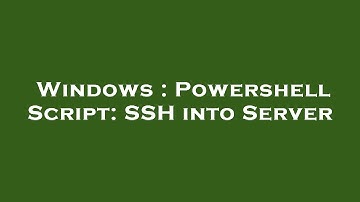 Windows : Powershell Script: SSH into Server