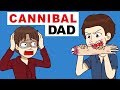 My Dad Is A Real CannibaI | my horrible life