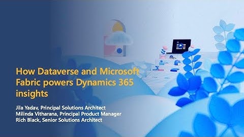 How Dataverse and Microsoft Fabric powers Dynamics 365 insights | Dynamics 365 TechTalk