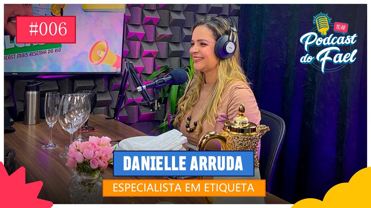 ESPECIALISTA EM ETIQUETA DANIELLE ARRUDA - 006 PODCAST DO FAEL