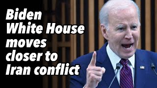 Biden White House moves closer to Iran conflict