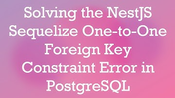 Solving the NestJS Sequelize One-to-One Foreign Key Constraint Error in PostgreSQL