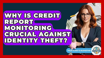 Why Is Credit Report Monitoring Crucial Against Identity Theft? - Your Guide to Budgeting