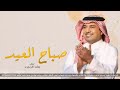 يا صباح العيد راشد الماجد