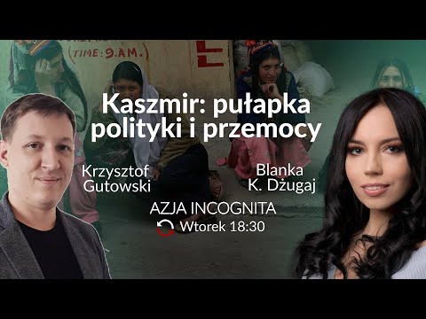 Co naprawdę dzieje się w Kaszmirze? - Krzysztof Gutowski - Blanka Dżugaj #AzjaIncognita