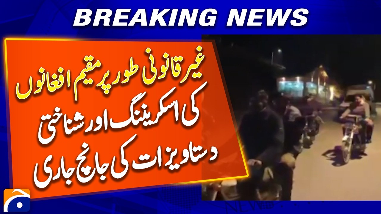 Authorities Begin Screening of Undocumented Afghan Nationals - Breaking News - Geo News