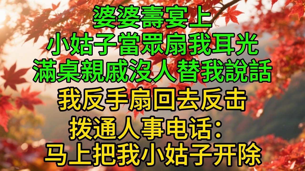 【完结爽文】婆婆壽宴上，小姑子當眾扇我耳光，滿桌親戚沒人替我說話，我反手扇回去反击，拨通人事电话：马上把我小姑子开除#情感故事 #老年生活