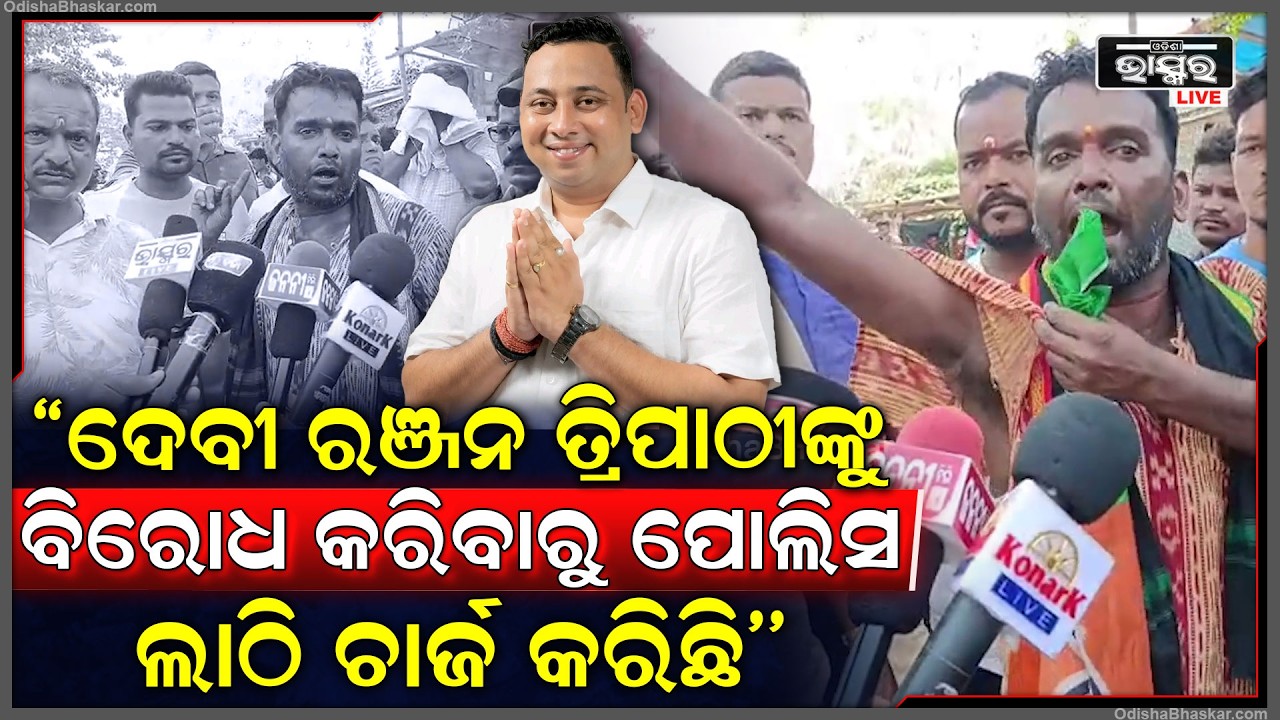 ''ବିଧାୟକ ଦେବୀ ରଞ୍ଜନ ତ୍ରିପାଠୀଙ୍କୁ ବିରୋଧ କରିବାରୁ,ପୋଲିସ ଆମ ଉପରେ ଲାଠି ଚାର୍ଜ କରିଛି...ମୋ ସାର୍ଟ ଚିରିଗଲା''