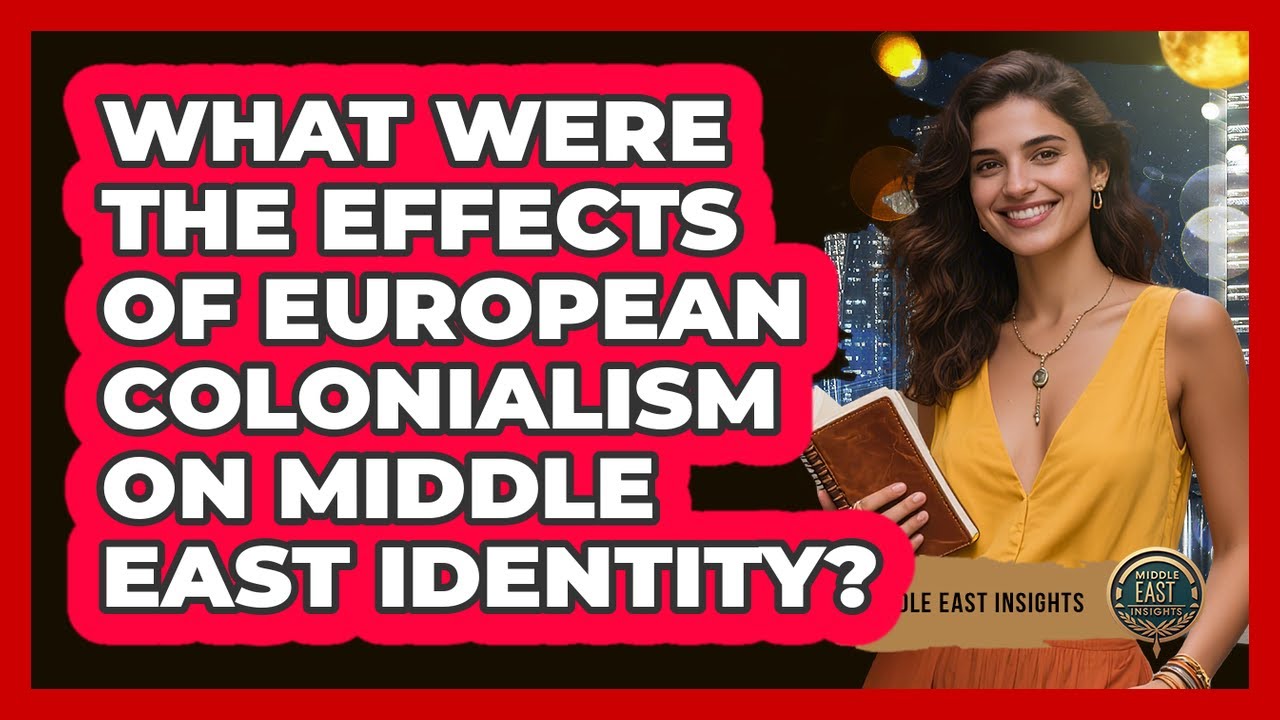 What Were The Effects Of European Colonialism On Middle East Identity?