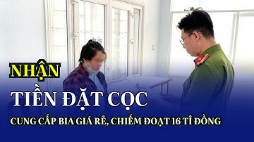 Nhận tiền đặt cọc cung cấp bia giá rẻ, chiếm đoạt 16 tỉ đồng