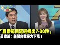 「直播節目延遲播出7、30秒」　黃暐瀚：新聞台競爭力下降！《大新聞大爆卦》精華片段