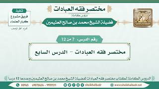 7 - 12 - مختصر فقه العبادات - الدرس السابع - الشيخ محمد بن صالح العثيمين