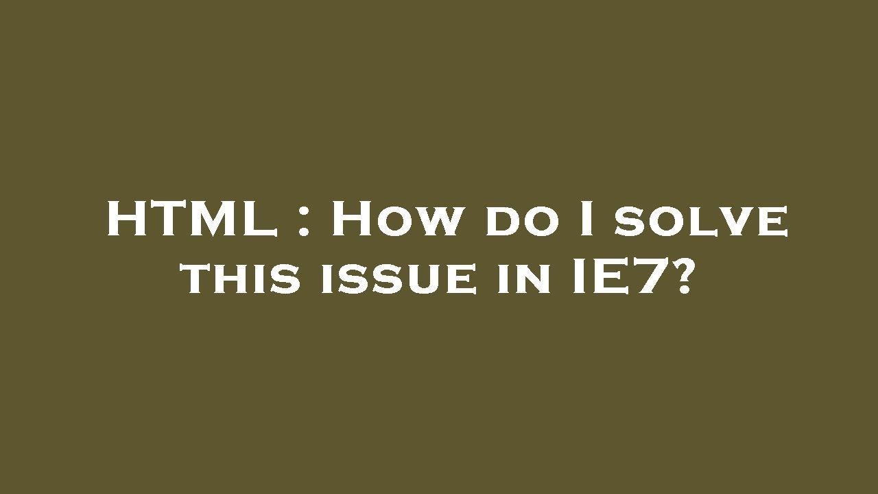 HTML : How do I solve this issue in IE7? - YouTube