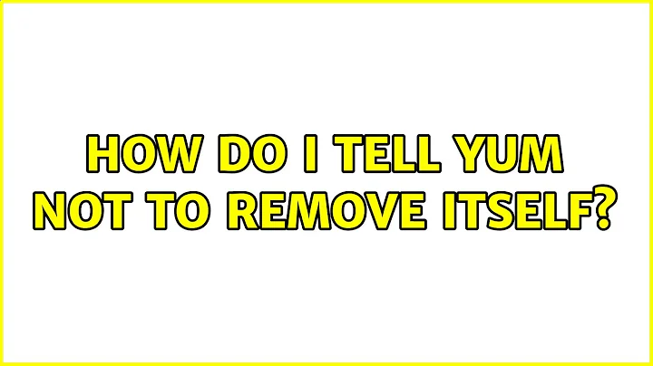 How do I tell yum not to remove itself?