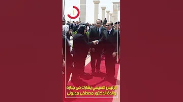 الرئيس السيسي يشارك فى جنازة والدة الدكتور مصطفى مدبولى 