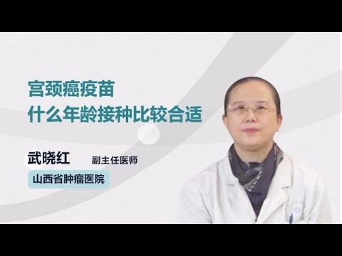宫颈癌疫苗什么年龄接种比较合适 武晓红 山西省肿瘤医院