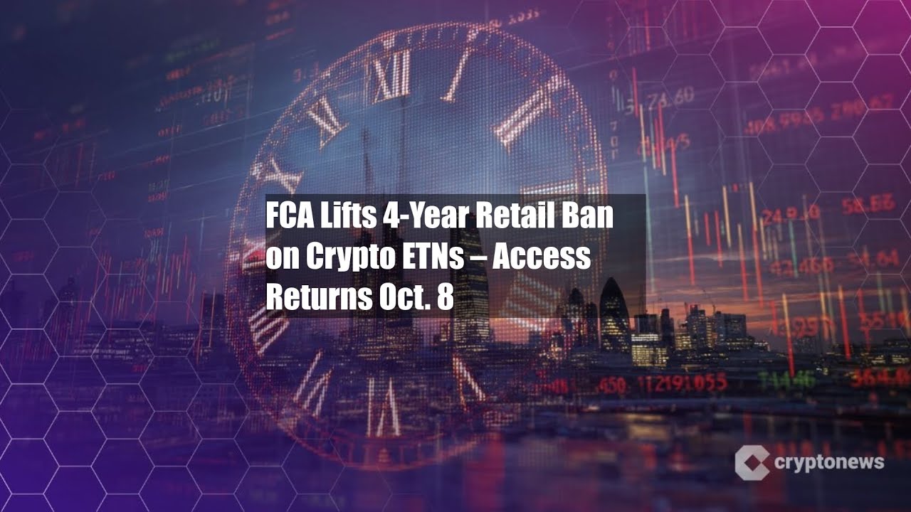 FCA Lifts 4-Year Retail Ban on Crypto ETNs – Access Returns Oct. 8